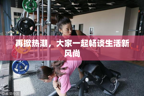 再掀热潮，大家一起畅谈生活新风尚