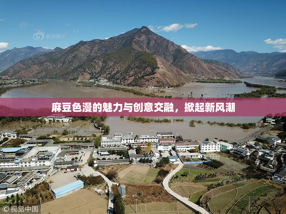 麻豆色漫的魅力与创意交融，掀起新风潮