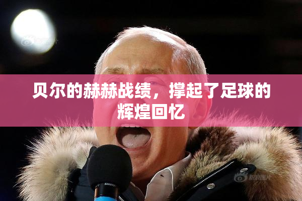 贝尔的赫赫战绩，撑起了足球的辉煌回忆