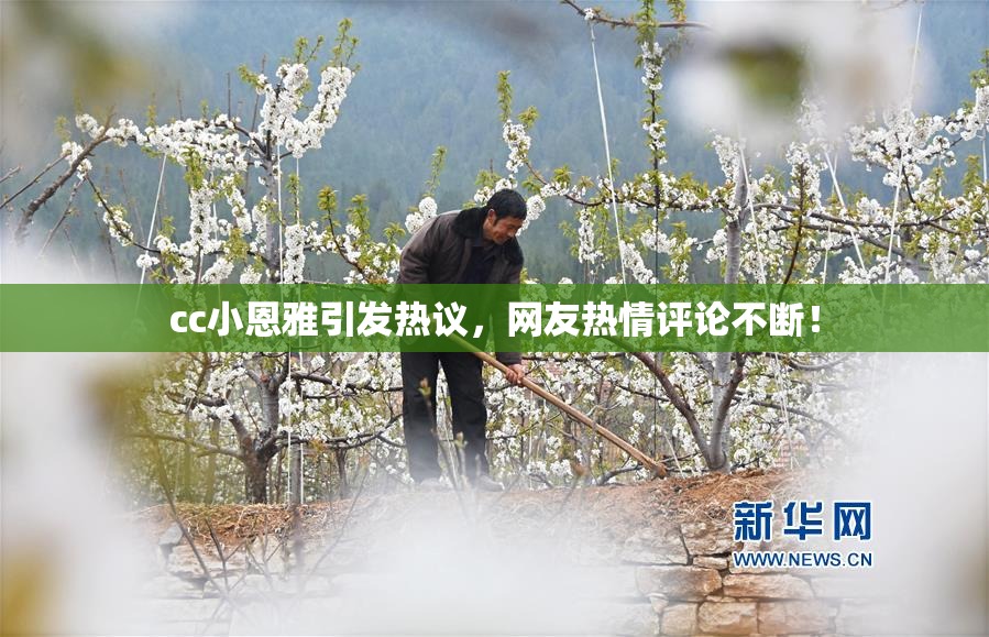cc小恩雅引发热议，网友热情评论不断！