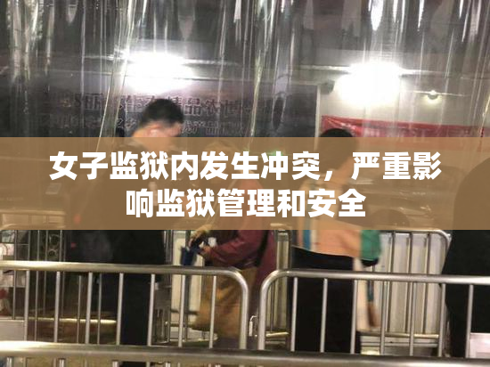 女子监狱内发生冲突，严重影响监狱管理和安全