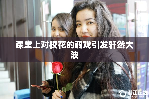 课堂上对校花的调戏引发轩然大波