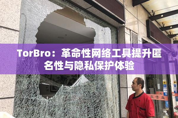 TorBro：革命性网络工具提升匿名性与隐私保护体验