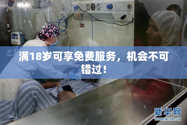 满18岁可享免费服务，机会不可错过！