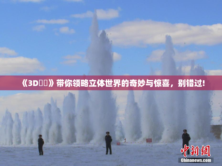 《3D姉弚》带你领略立体世界的奇妙与惊喜，别错过!