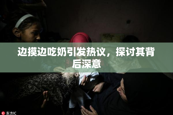 边摸边吃奶引发热议，探讨其背后深意