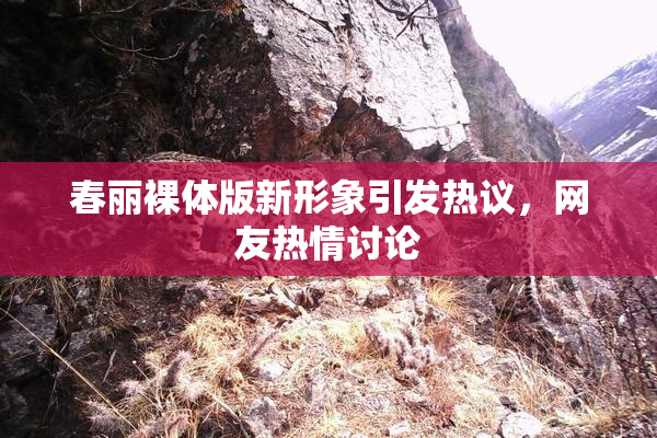 春丽裸体版新形象引发热议，网友热情讨论