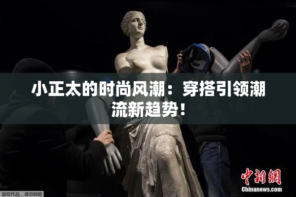 小正太的时尚风潮：穿搭引领潮流新趋势！