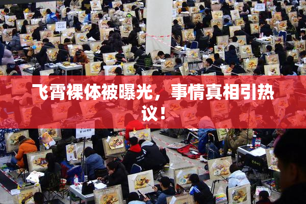 飞霄裸体被曝光，事情真相引热议！