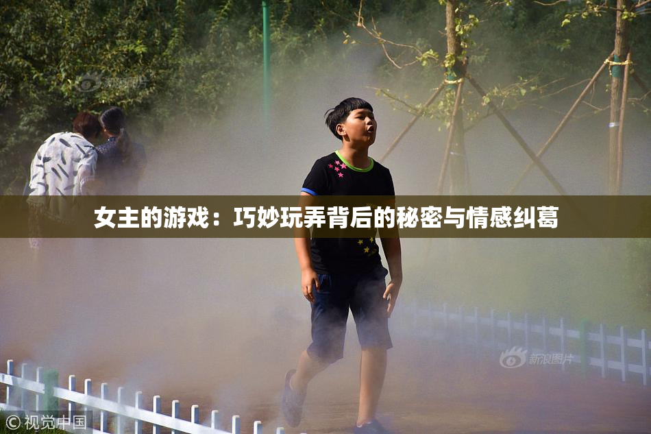 女主的游戏：巧妙玩弄背后的秘密与情感纠葛