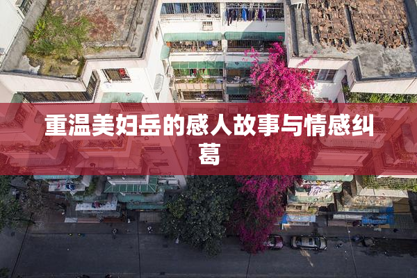 重温美妇岳的感人故事与情感纠葛