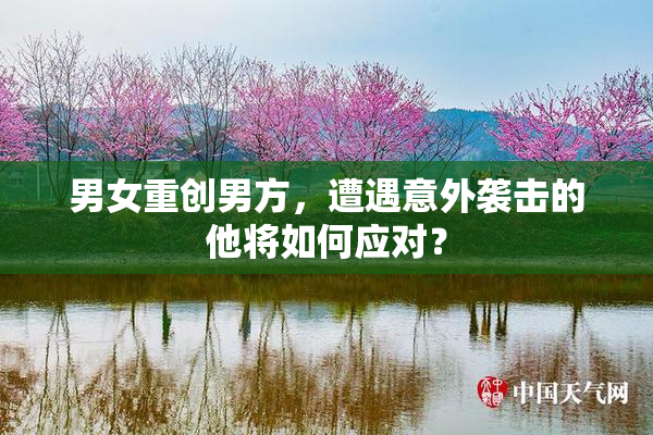 男女重创男方，遭遇意外袭击的他将如何应对？