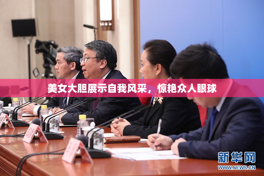 美女大胆展示自我风采，惊艳众人眼球