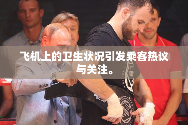 飞机上的卫生状况引发乘客热议与关注。
