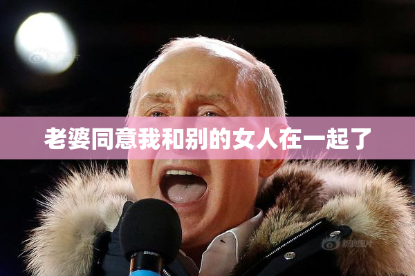 老婆同意我和别的女人在一起了