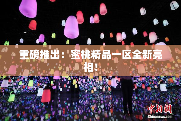 重磅推出：蜜桃精品一区全新亮相！