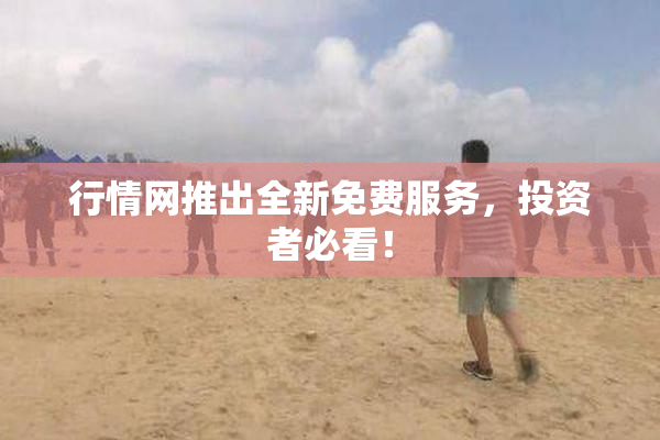 行情网推出全新免费服务，投资者必看！