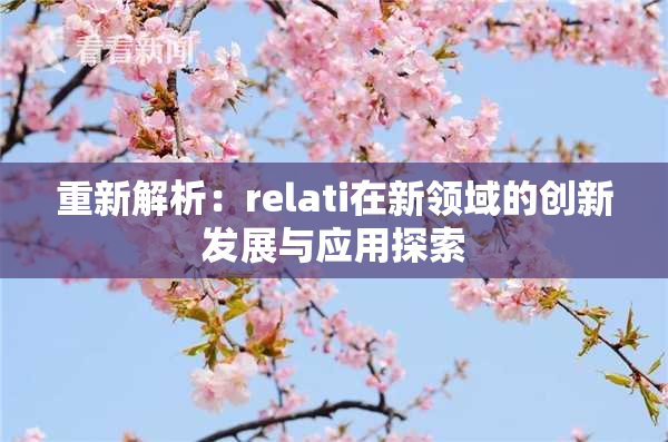 重新解析：relati在新领域的创新发展与应用探索