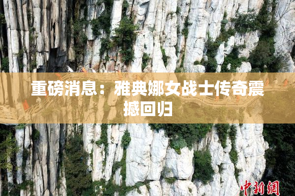 重磅消息：雅典娜女战士传奇震撼回归