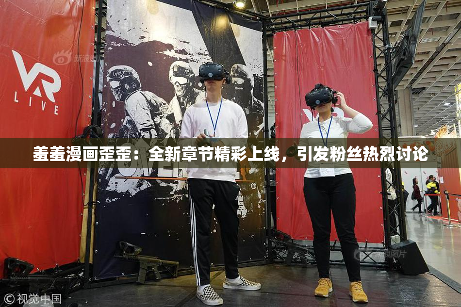 羞羞漫画歪歪：全新章节精彩上线，引发粉丝热烈讨论