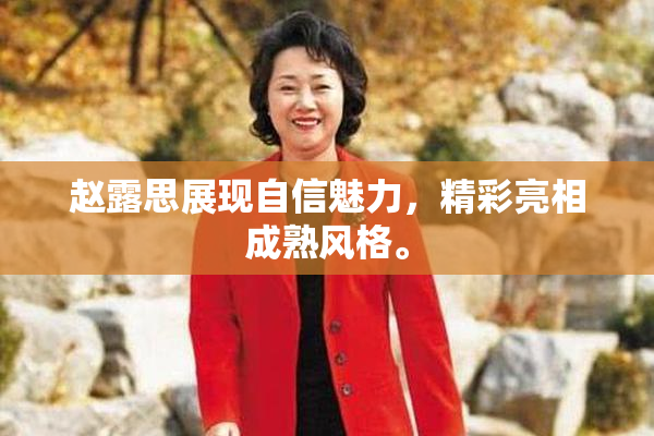 赵露思展现自信魅力，精彩亮相成熟风格。
