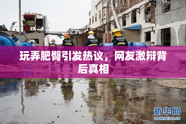 玩弄肥臀引发热议，网友激辩背后真相