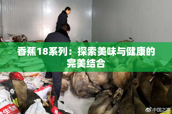 香蕉18系列：探索美味与健康的完美结合