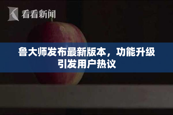 鲁大师发布最新版本，功能升级引发用户热议