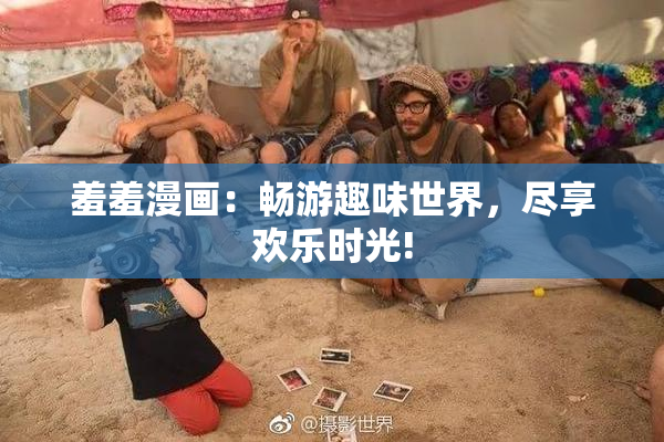 羞羞漫画：畅游趣味世界，尽享欢乐时光!