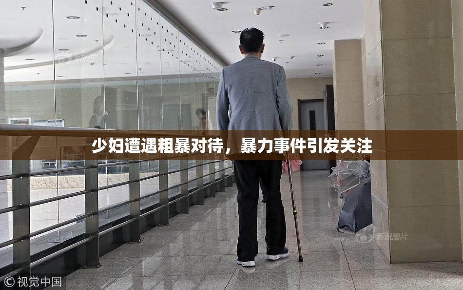 少妇遭遇粗暴对待，暴力事件引发关注