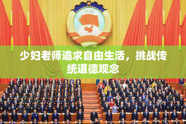 少妇老师追求自由生活，挑战传统道德观念