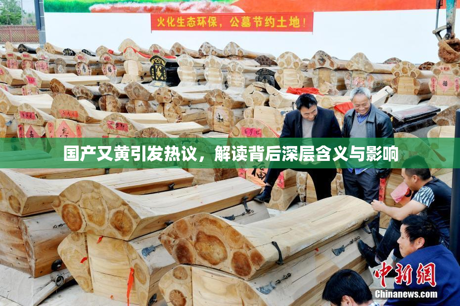 国产又黄引发热议，解读背后深层含义与影响