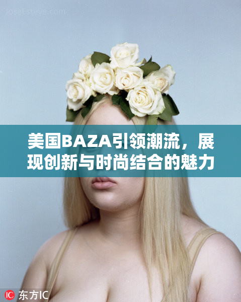 美国BAZA引领潮流，展现创新与时尚结合的魅力