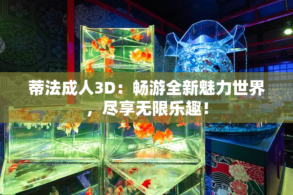 蒂法成人3D：畅游全新魅力世界，尽享无限乐趣！
