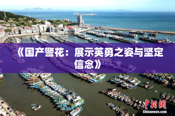《国产警花：展示英勇之姿与坚定信念》