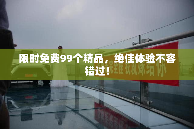 限时免费99个精品，绝佳体验不容错过！