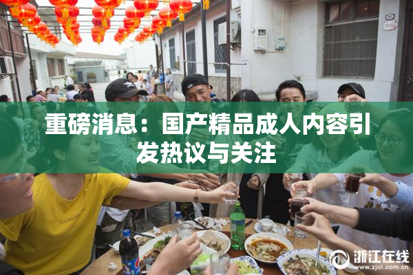 重磅消息：国产精品成人内容引发热议与关注