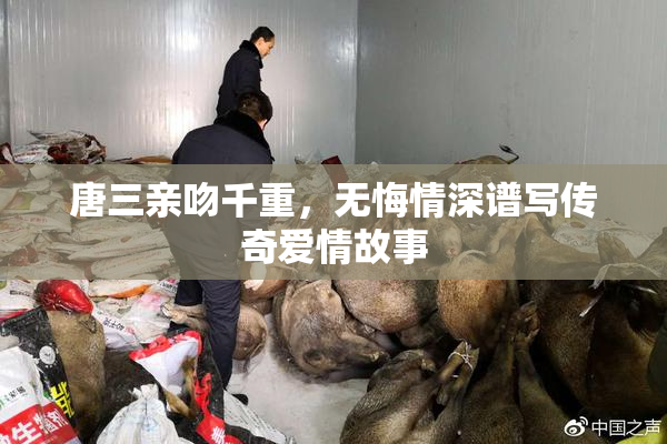 唐三亲吻千重，无悔情深谱写传奇爱情故事