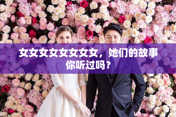 女女女女女女女女，她们的故事你听过吗？
