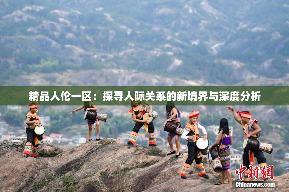 精品人伦一区：探寻人际关系的新境界与深度分析
