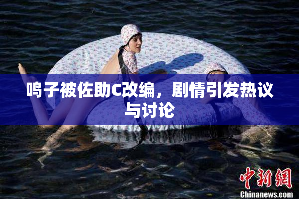 鸣子被佐助C改编，剧情引发热议与讨论