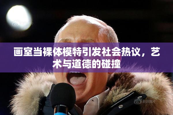画室当裸体模特引发社会热议，艺术与道德的碰撞