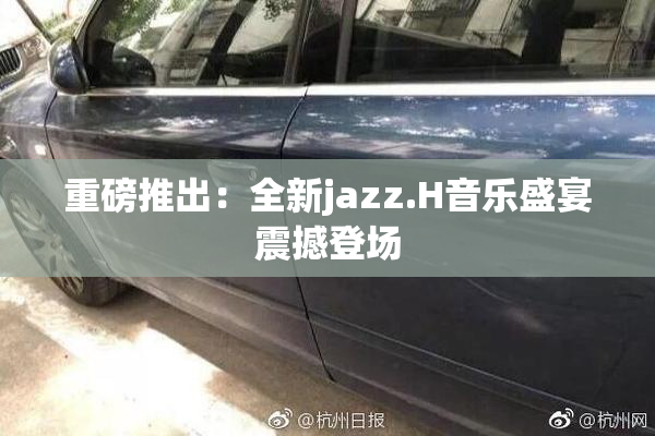 重磅推出：全新jazz.H音乐盛宴震撼登场
