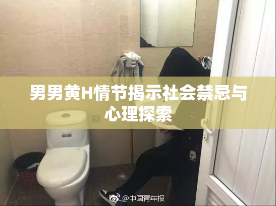 男男黄H情节揭示社会禁忌与心理探索