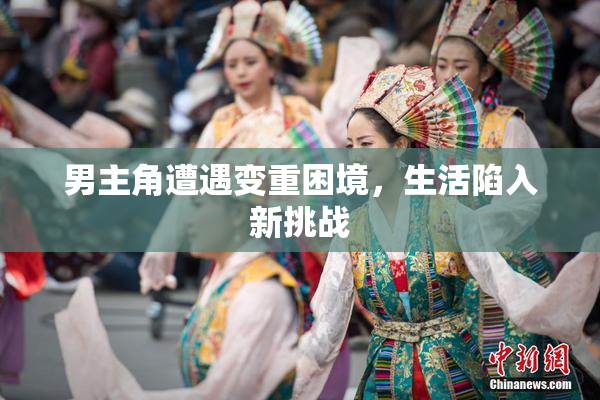男主角遭遇变重困境，生活陷入新挑战