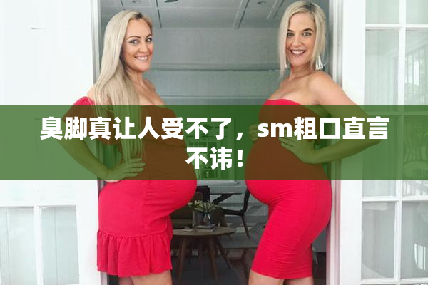 臭脚真让人受不了，sm粗口直言不讳！