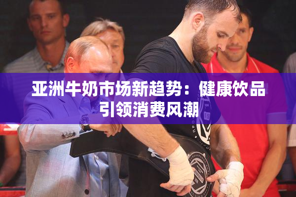 亚洲牛奶市场新趋势：健康饮品引领消费风潮