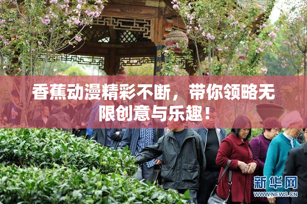香蕉动漫精彩不断，带你领略无限创意与乐趣！