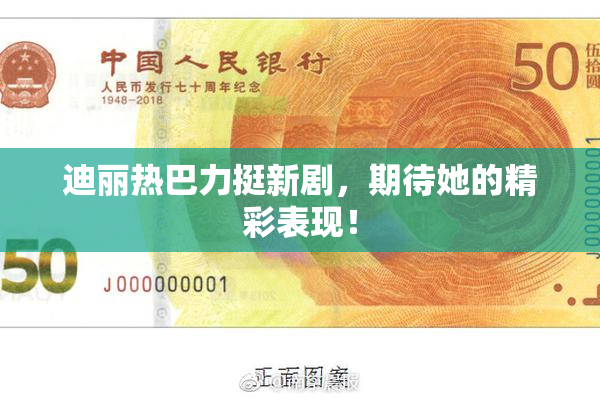 迪丽热巴力挺新剧，期待她的精彩表现！