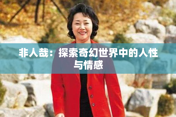 非人哉：探索奇幻世界中的人性与情感